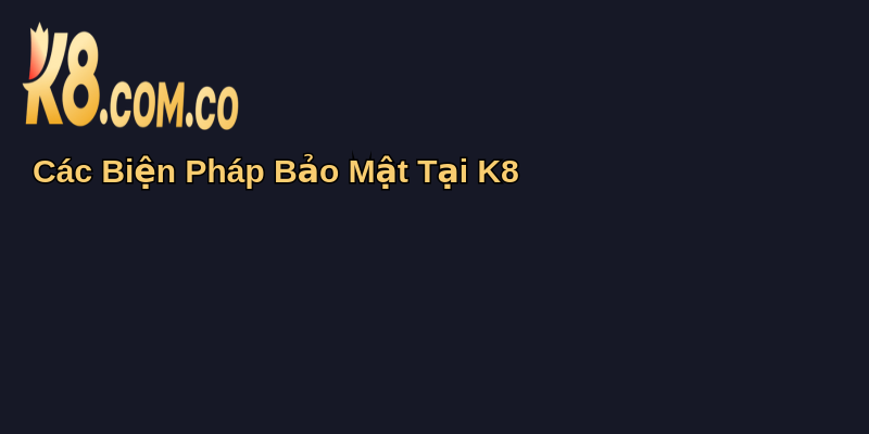 Chính Sách Bảo Mật Tại K8: Cam Kết An Toàn Thông Tin 2 Các Biện Pháp Bảo Mật Tại K8