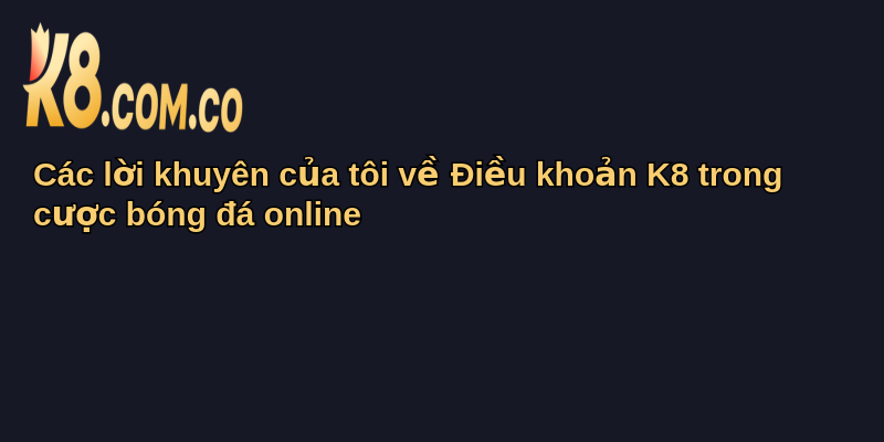 Điều Khoản K8 Và Vai Trò Trong Cá Cược Bóng Đá 4 Các lời khuyên của tôi về Điều khoản K8 trong cược bóng đá online
