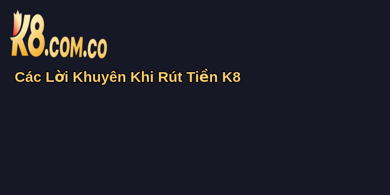 Cách Rút Tiền K8 Nhanh Chóng Và An Toàn 2025 2 Các Lời Khuyên Khi Rút Tiền K8