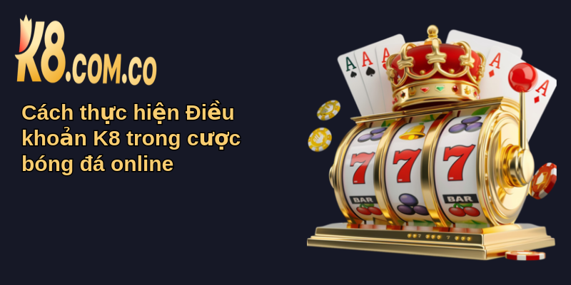 Điều Khoản K8 Và Vai Trò Trong Cá Cược Bóng Đá 3 Cách thực hiện Điều khoản K8 trong cược bóng đá online