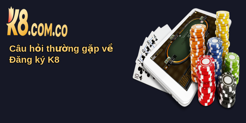Hướng Dẫn Đăng Ký K8 Từ A Đến Z Chi Tiết 2025 5 Câu hỏi thường gặp về Đăng ký K8