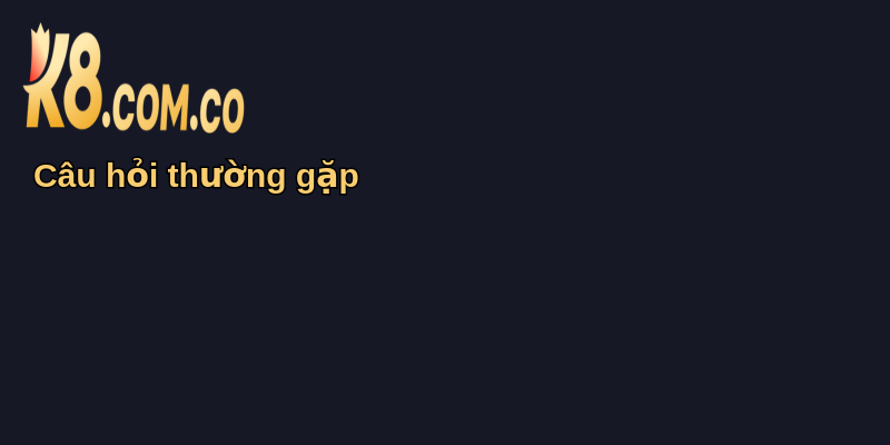 K8 - Nền Tảng Trò Chơi Trực Tuyến Uy Tín Hàng Đầu 23 Câu hỏi thường gặp