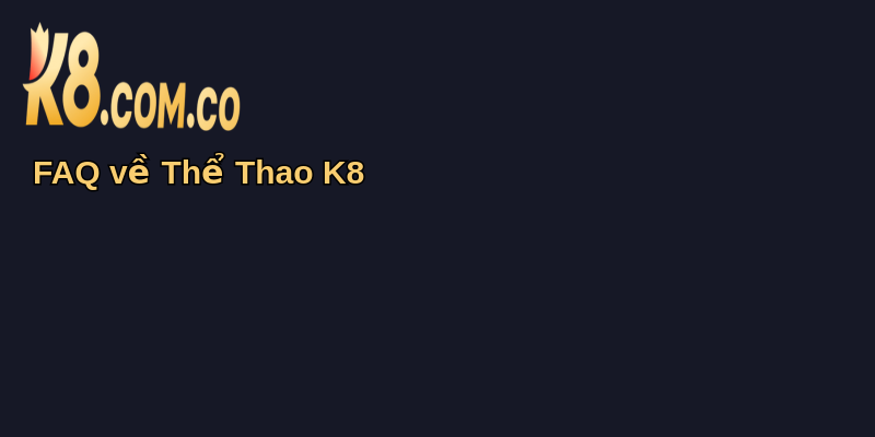 Thể Thao K8: Cổng Thông Tin Đỉnh Cao Bóng Đá 4 FAQ về Thể Thao K8