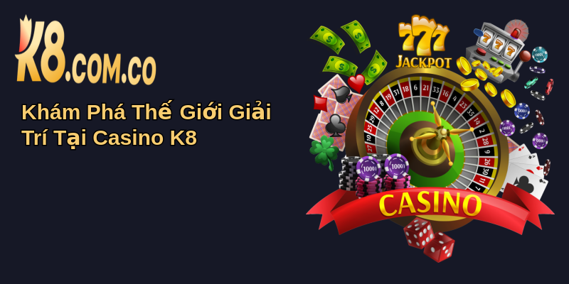 Casino K8: Trải Nghiệm Cá Cược Đỉnh Cao Và An Toàn 1 Khám Phá Thế Giới Giải Trí Tại Casino K8