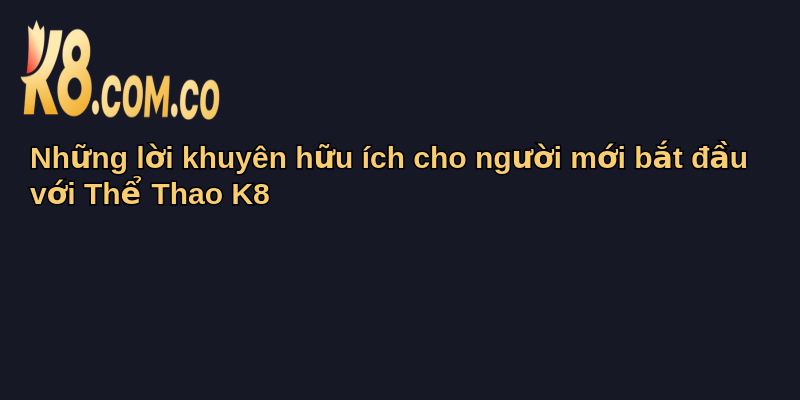 Thể Thao K8: Cổng Thông Tin Đỉnh Cao Bóng Đá 3 Những lời khuyên hữu ích cho người mới bắt đầu với Thể Thao K8