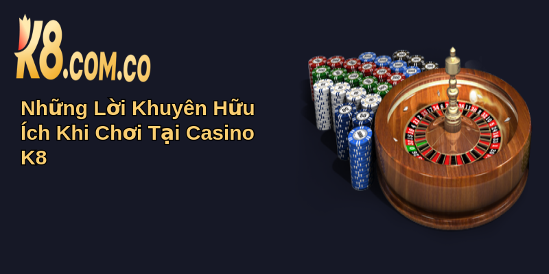 Casino K8: Trải Nghiệm Cá Cược Đỉnh Cao Và An Toàn 2 Những Lời Khuyên Hữu Ích Khi Chơi Tại Casino K8