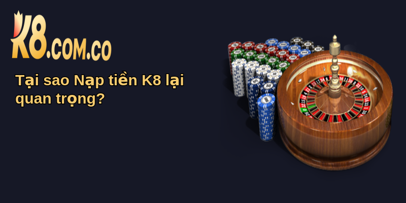 Hướng Dẫn Nạp Tiền K8 Nhanh Chóng Và An Toàn 1 Tại sao Nạp tiền K8 lại quan trọng?