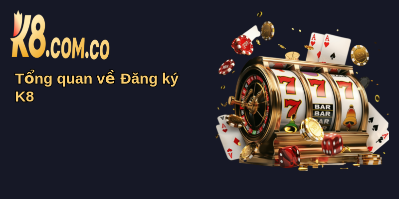 Hướng Dẫn Đăng Ký K8 Từ A Đến Z Chi Tiết 2025 1 Tổng quan về Đăng ký K8
