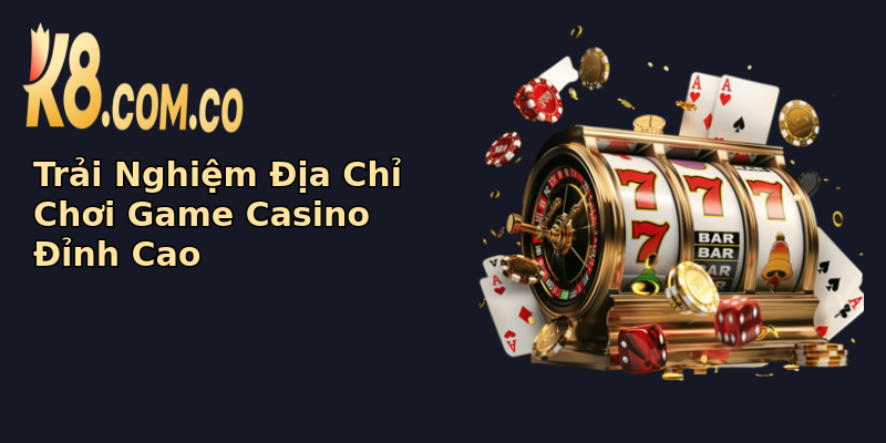 Trải Nghiệm Địa Chỉ Chơi Game Casino Đỉnh Cao Trải Nghiệm Địa Chỉ Chơi Game Casino Đỉnh Cao